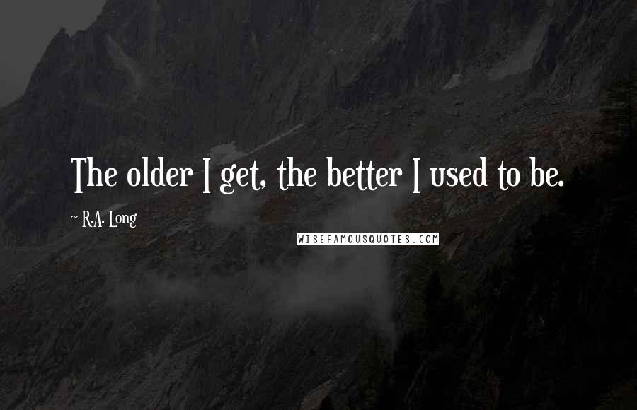 R.A. Long Quotes: The older I get, the better I used to be.