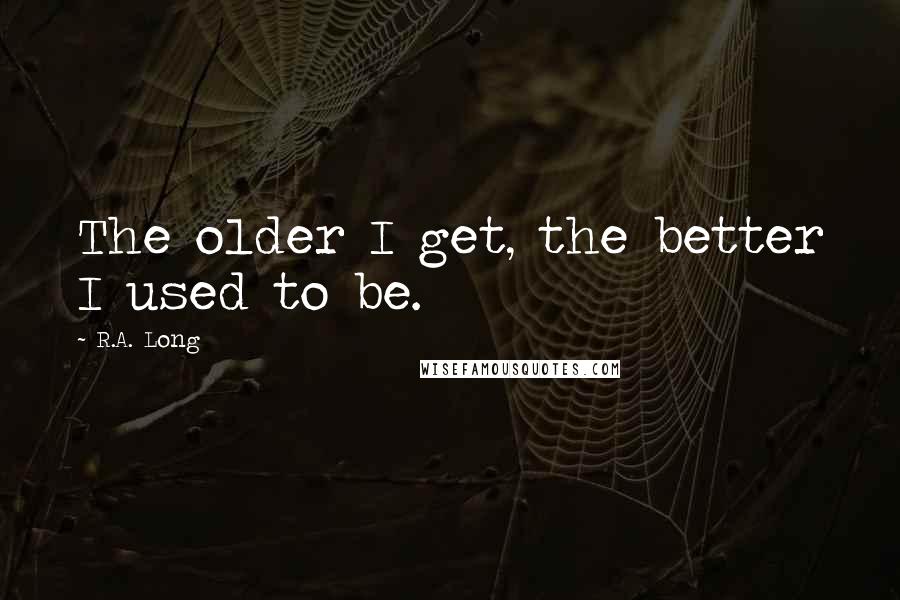 R.A. Long Quotes: The older I get, the better I used to be.