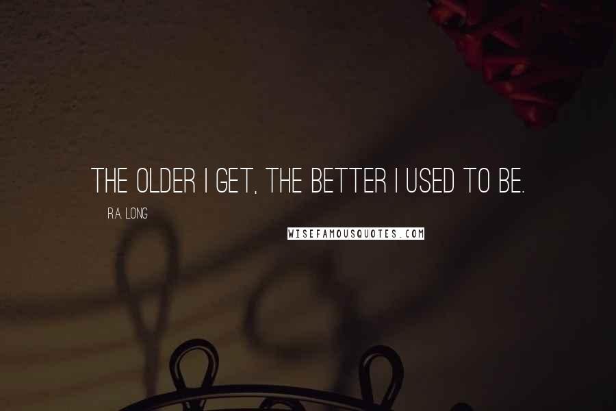 R.A. Long Quotes: The older I get, the better I used to be.