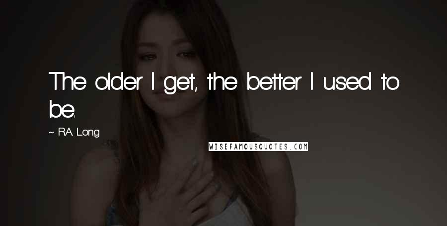 R.A. Long Quotes: The older I get, the better I used to be.