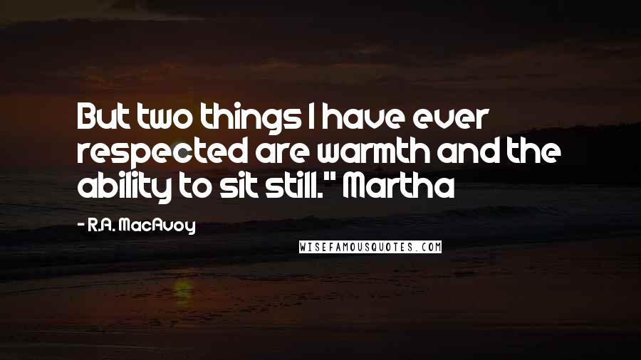 R.A. MacAvoy Quotes: But two things I have ever respected are warmth and the ability to sit still." Martha