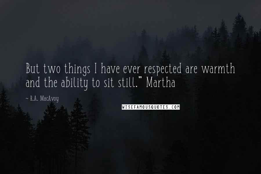 R.A. MacAvoy Quotes: But two things I have ever respected are warmth and the ability to sit still." Martha