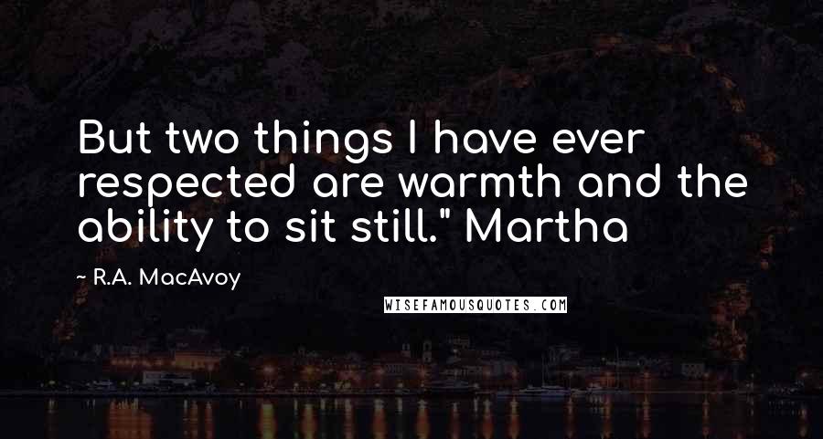 R.A. MacAvoy Quotes: But two things I have ever respected are warmth and the ability to sit still." Martha