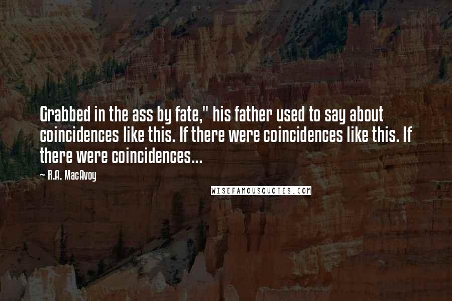 R.A. MacAvoy Quotes: Grabbed in the ass by fate," his father used to say about coincidences like this. If there were coincidences like this. If there were coincidences...