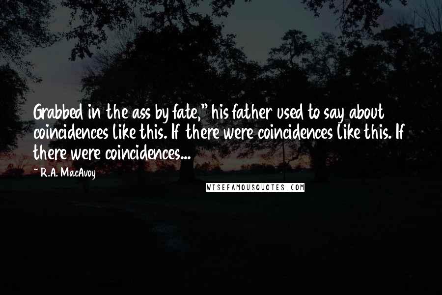 R.A. MacAvoy Quotes: Grabbed in the ass by fate," his father used to say about coincidences like this. If there were coincidences like this. If there were coincidences...