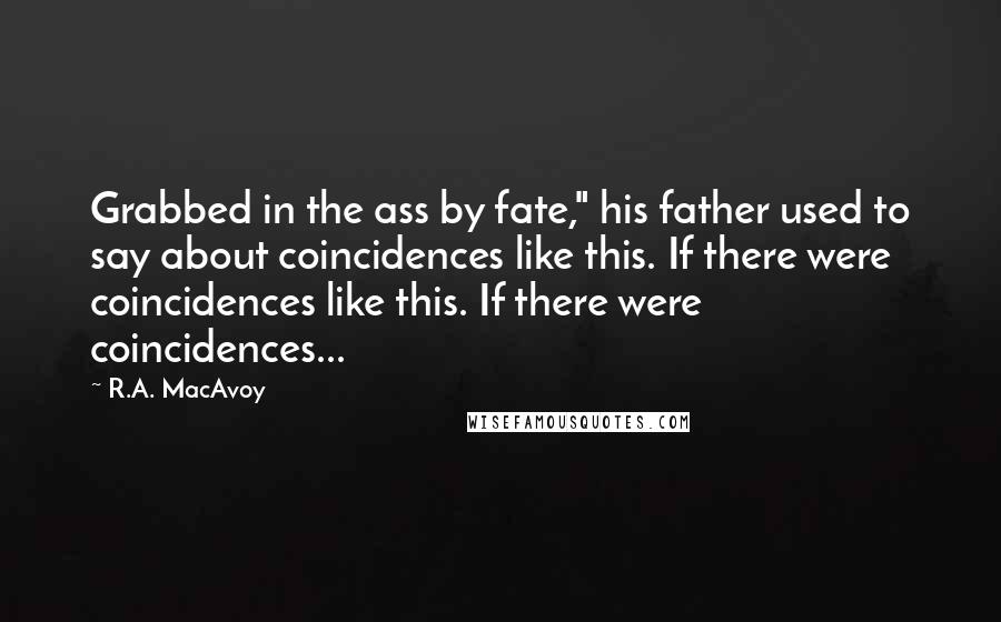 R.A. MacAvoy Quotes: Grabbed in the ass by fate," his father used to say about coincidences like this. If there were coincidences like this. If there were coincidences...