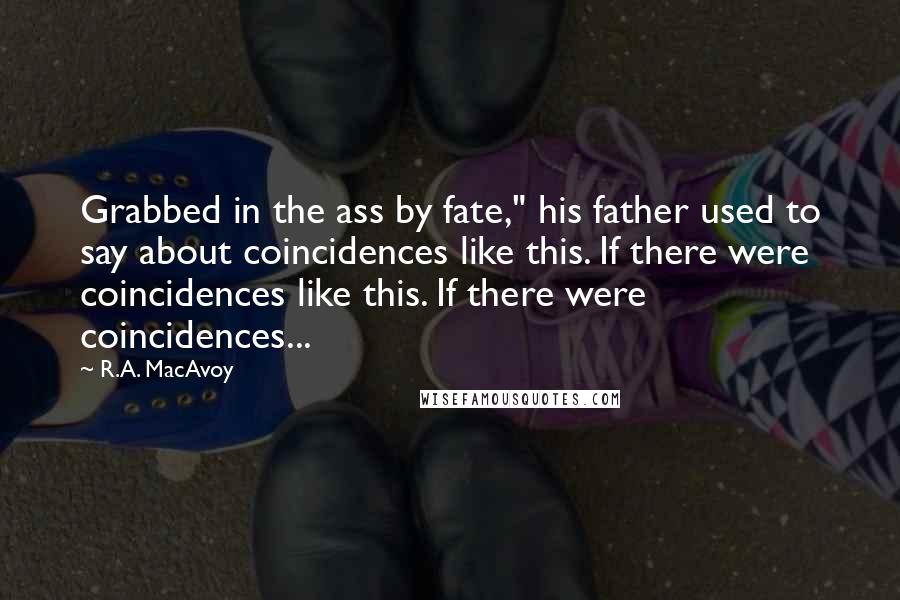 R.A. MacAvoy Quotes: Grabbed in the ass by fate," his father used to say about coincidences like this. If there were coincidences like this. If there were coincidences...
