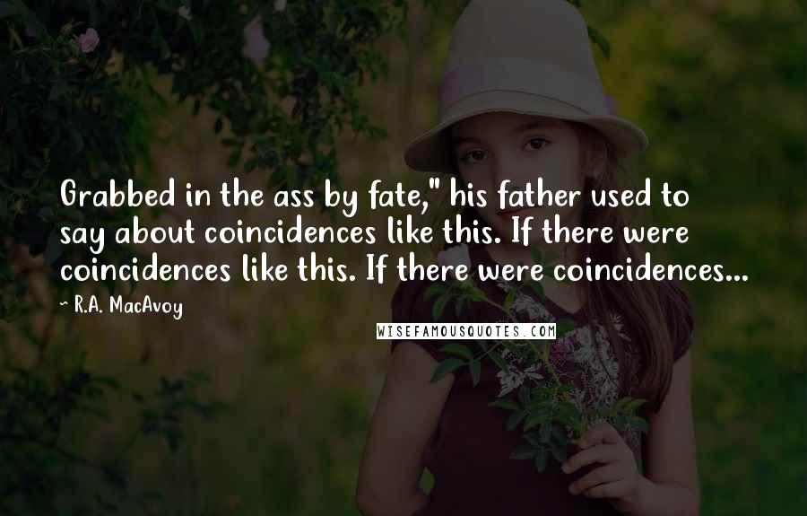 R.A. MacAvoy Quotes: Grabbed in the ass by fate," his father used to say about coincidences like this. If there were coincidences like this. If there were coincidences...