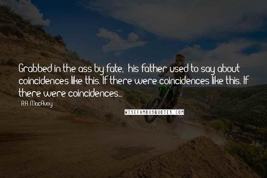 R.A. MacAvoy Quotes: Grabbed in the ass by fate," his father used to say about coincidences like this. If there were coincidences like this. If there were coincidences...