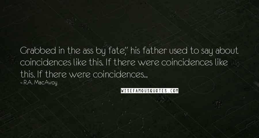 R.A. MacAvoy Quotes: Grabbed in the ass by fate," his father used to say about coincidences like this. If there were coincidences like this. If there were coincidences...