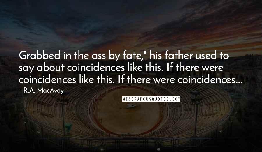 R.A. MacAvoy Quotes: Grabbed in the ass by fate," his father used to say about coincidences like this. If there were coincidences like this. If there were coincidences...
