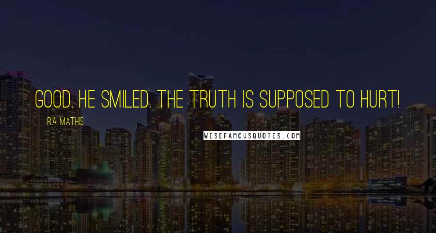 R.A. Mathis Quotes: Good. He smiled. The truth is supposed to hurt!
