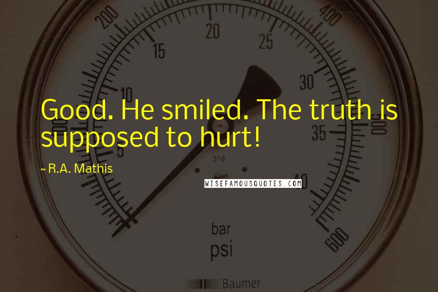 R.A. Mathis Quotes: Good. He smiled. The truth is supposed to hurt!