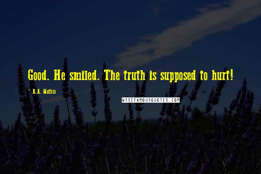 R.A. Mathis Quotes: Good. He smiled. The truth is supposed to hurt!