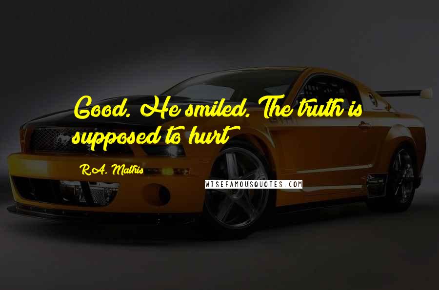R.A. Mathis Quotes: Good. He smiled. The truth is supposed to hurt!