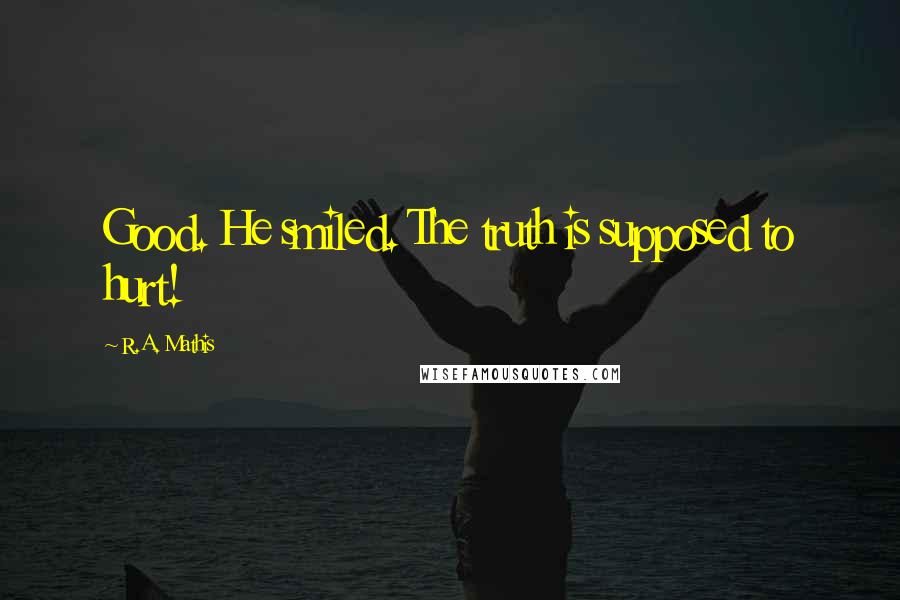 R.A. Mathis Quotes: Good. He smiled. The truth is supposed to hurt!