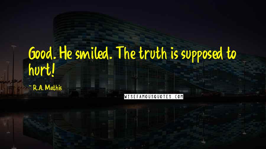 R.A. Mathis Quotes: Good. He smiled. The truth is supposed to hurt!