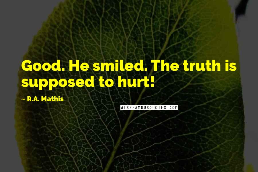 R.A. Mathis Quotes: Good. He smiled. The truth is supposed to hurt!