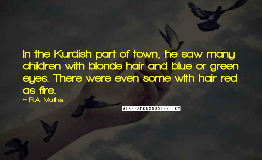 R.A. Mathis Quotes: In the Kurdish part of town, he saw many children with blonde hair and blue or green eyes. There were even some with hair red as fire.