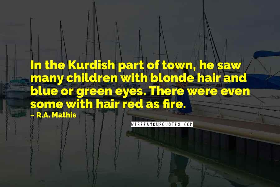 R.A. Mathis Quotes: In the Kurdish part of town, he saw many children with blonde hair and blue or green eyes. There were even some with hair red as fire.
