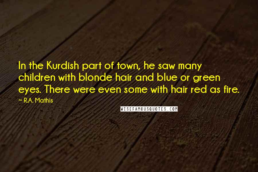 R.A. Mathis Quotes: In the Kurdish part of town, he saw many children with blonde hair and blue or green eyes. There were even some with hair red as fire.