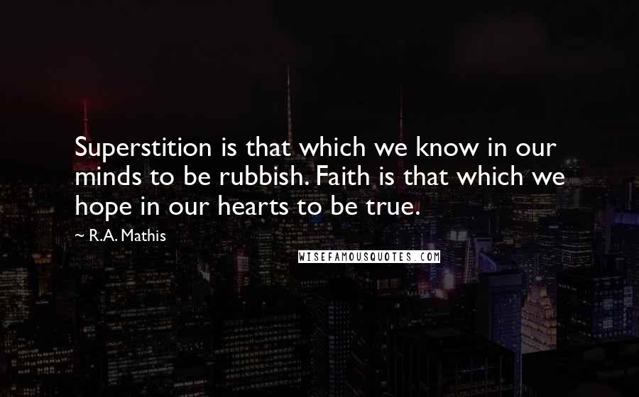 R.A. Mathis Quotes: Superstition is that which we know in our minds to be rubbish. Faith is that which we hope in our hearts to be true.