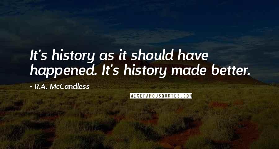 R.A. McCandless Quotes: It's history as it should have happened. It's history made better.