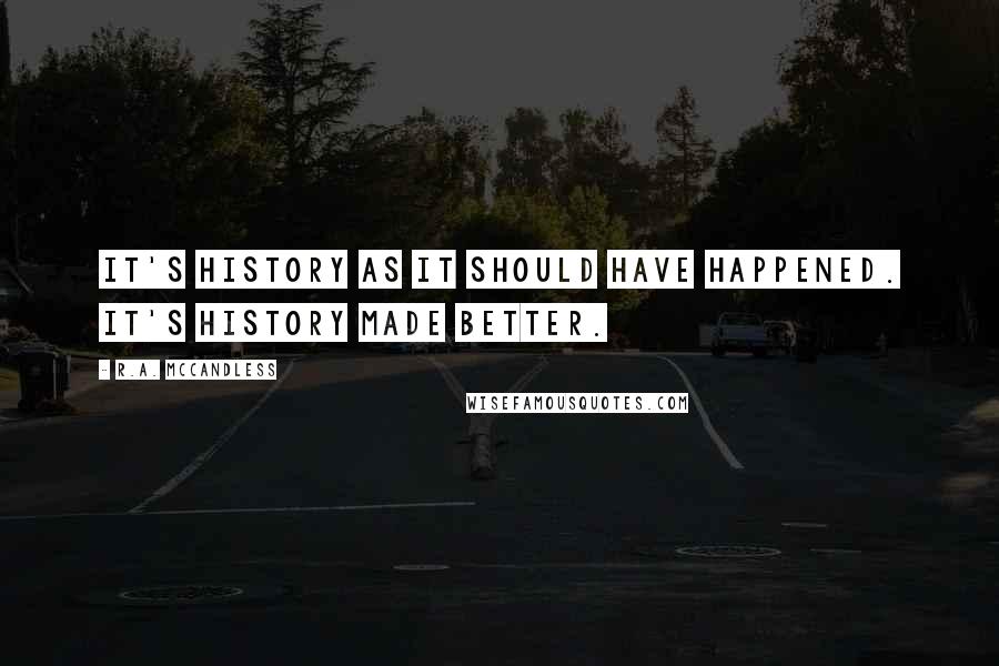 R.A. McCandless Quotes: It's history as it should have happened. It's history made better.