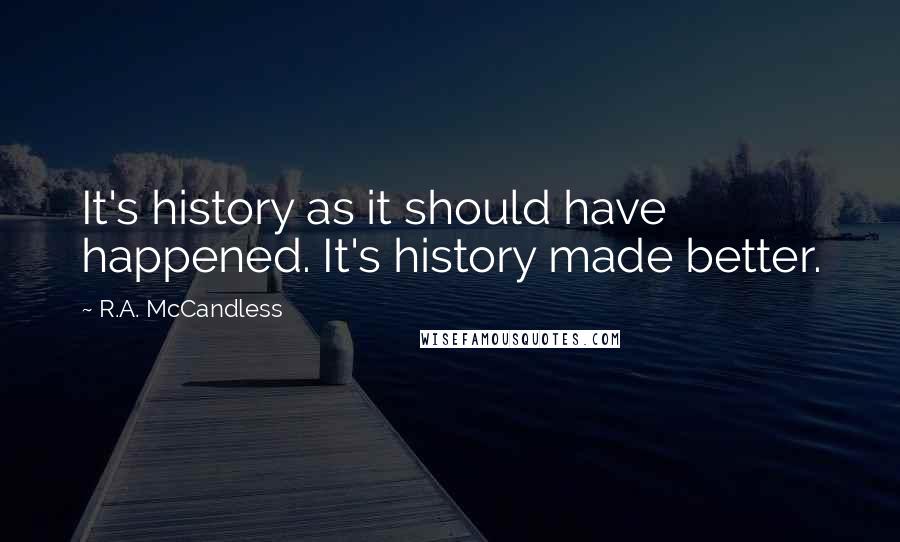R.A. McCandless Quotes: It's history as it should have happened. It's history made better.