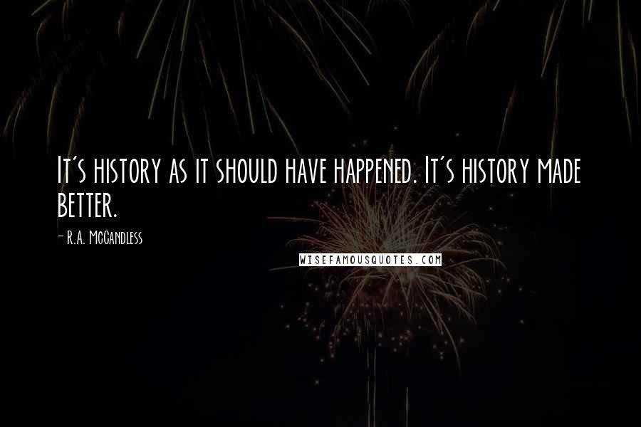 R.A. McCandless Quotes: It's history as it should have happened. It's history made better.