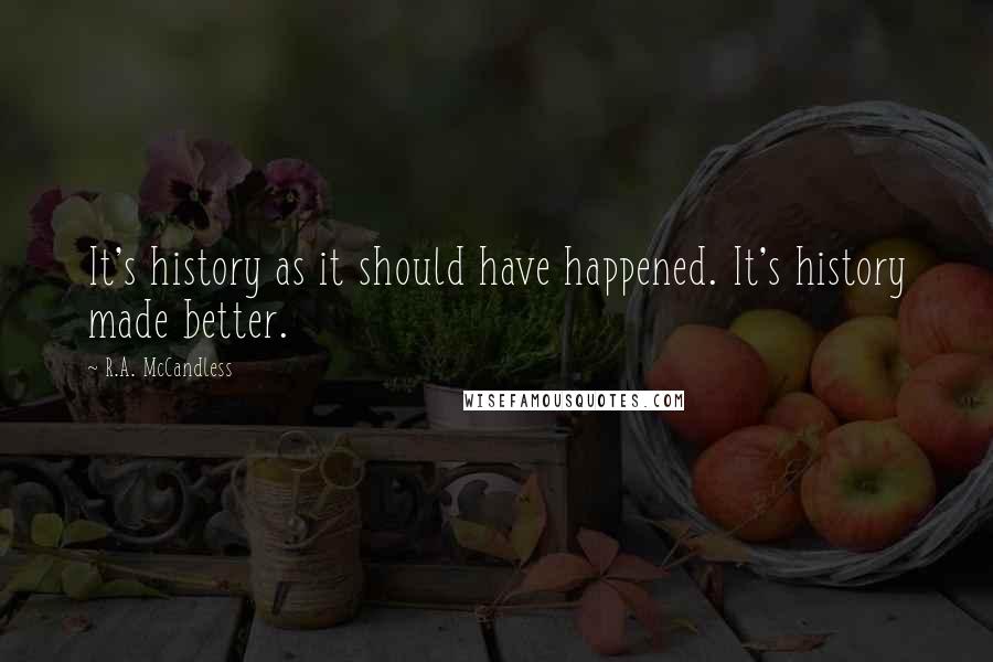 R.A. McCandless Quotes: It's history as it should have happened. It's history made better.