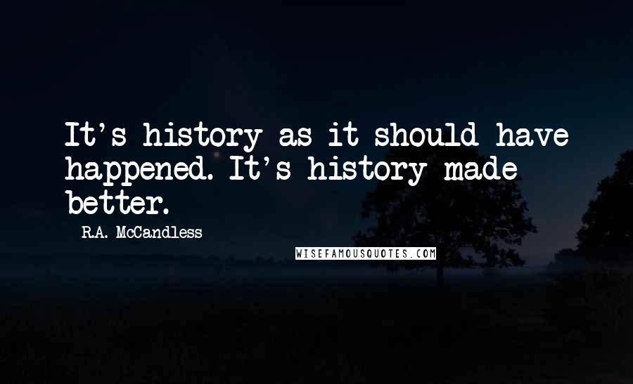 R.A. McCandless Quotes: It's history as it should have happened. It's history made better.