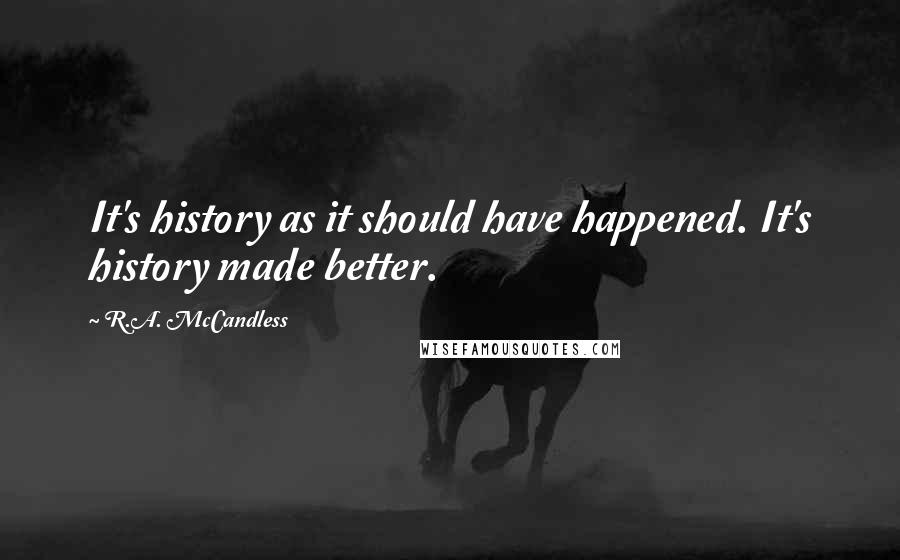 R.A. McCandless Quotes: It's history as it should have happened. It's history made better.