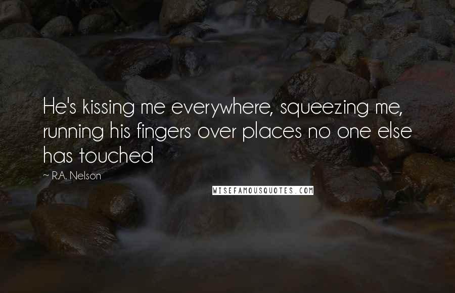 R.A. Nelson Quotes: He's kissing me everywhere, squeezing me, running his fingers over places no one else has touched