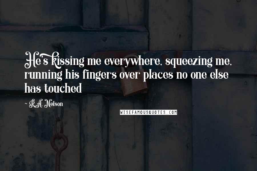 R.A. Nelson Quotes: He's kissing me everywhere, squeezing me, running his fingers over places no one else has touched
