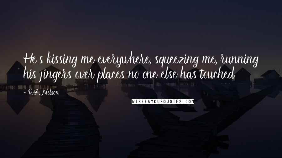 R.A. Nelson Quotes: He's kissing me everywhere, squeezing me, running his fingers over places no one else has touched