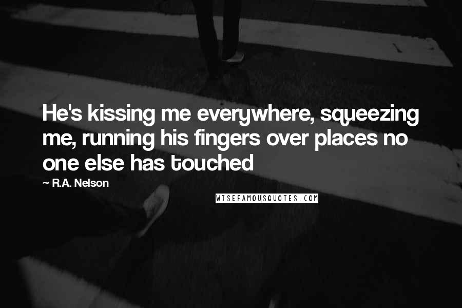 R.A. Nelson Quotes: He's kissing me everywhere, squeezing me, running his fingers over places no one else has touched