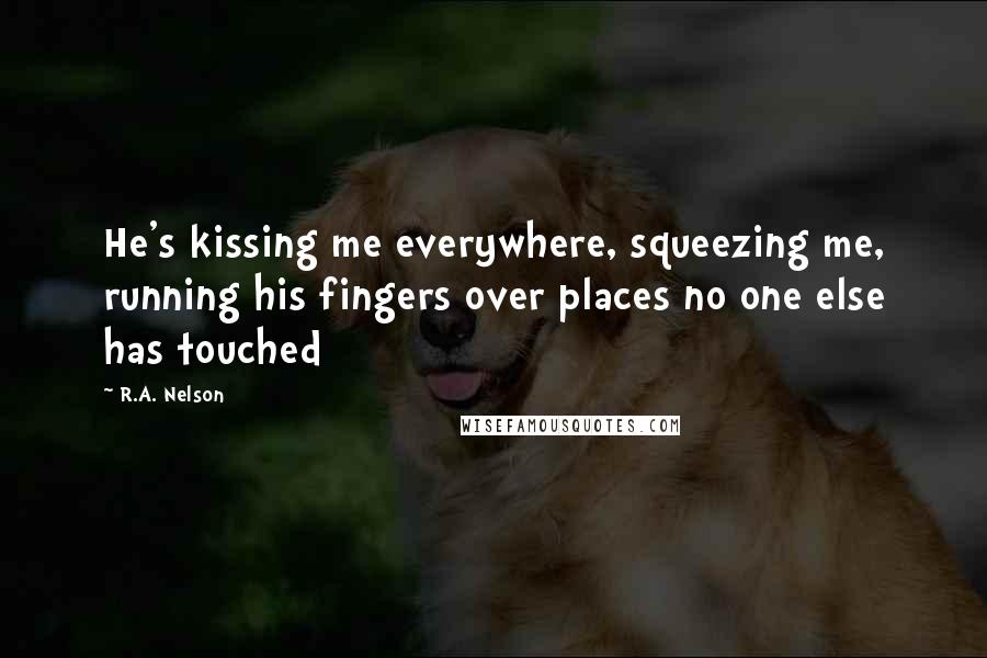 R.A. Nelson Quotes: He's kissing me everywhere, squeezing me, running his fingers over places no one else has touched