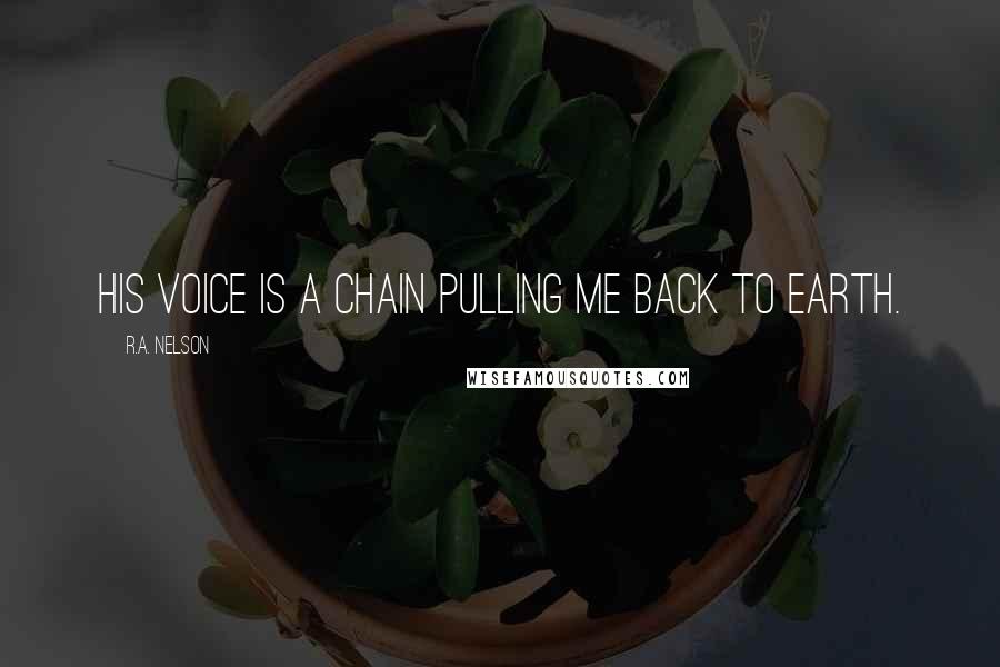 R.A. Nelson Quotes: His voice is a chain pulling me back to Earth.