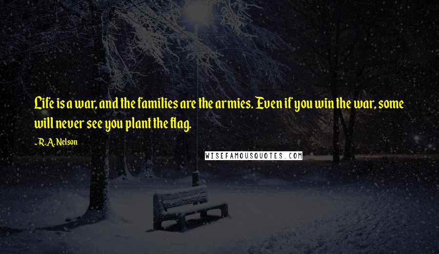 R.A. Nelson Quotes: Life is a war, and the families are the armies. Even if you win the war, some will never see you plant the flag.