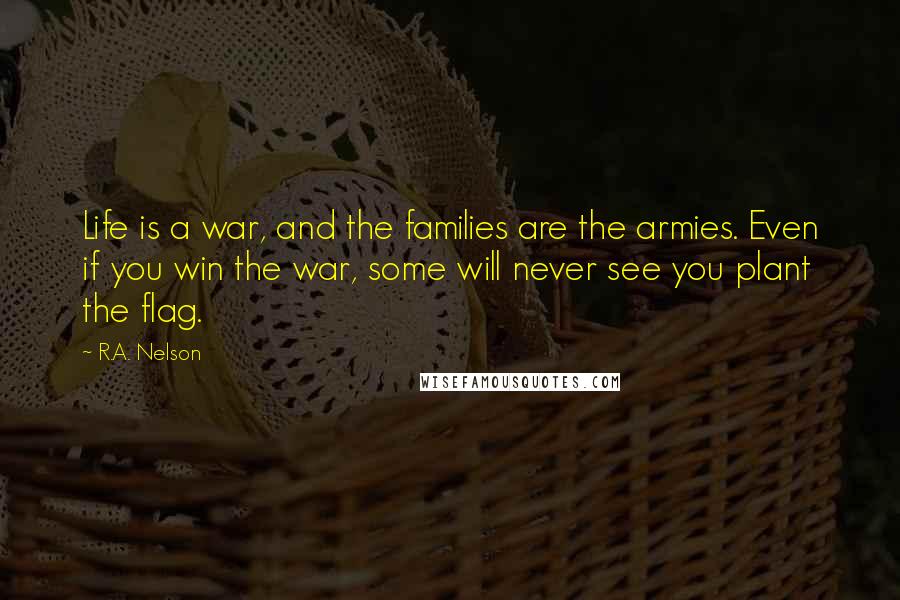 R.A. Nelson Quotes: Life is a war, and the families are the armies. Even if you win the war, some will never see you plant the flag.