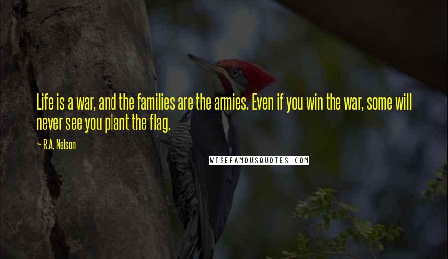 R.A. Nelson Quotes: Life is a war, and the families are the armies. Even if you win the war, some will never see you plant the flag.