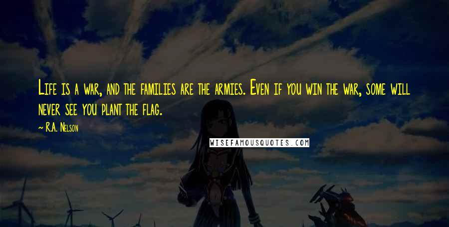 R.A. Nelson Quotes: Life is a war, and the families are the armies. Even if you win the war, some will never see you plant the flag.