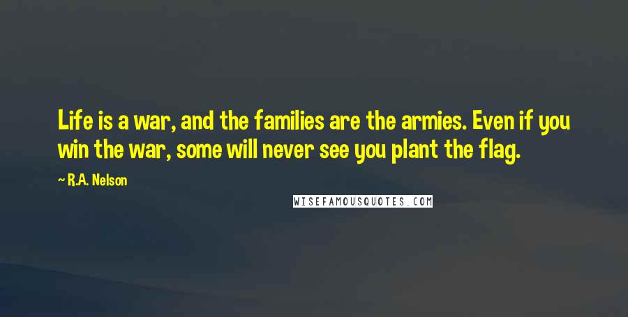 R.A. Nelson Quotes: Life is a war, and the families are the armies. Even if you win the war, some will never see you plant the flag.