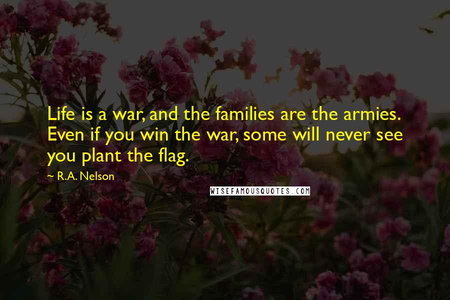 R.A. Nelson Quotes: Life is a war, and the families are the armies. Even if you win the war, some will never see you plant the flag.