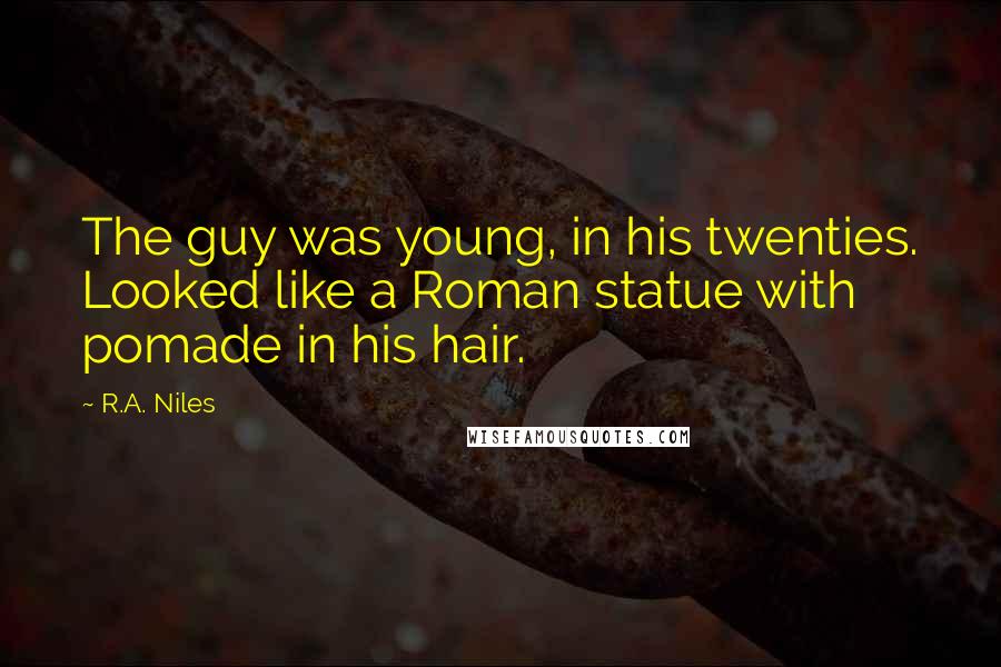 R.A. Niles Quotes: The guy was young, in his twenties. Looked like a Roman statue with pomade in his hair.