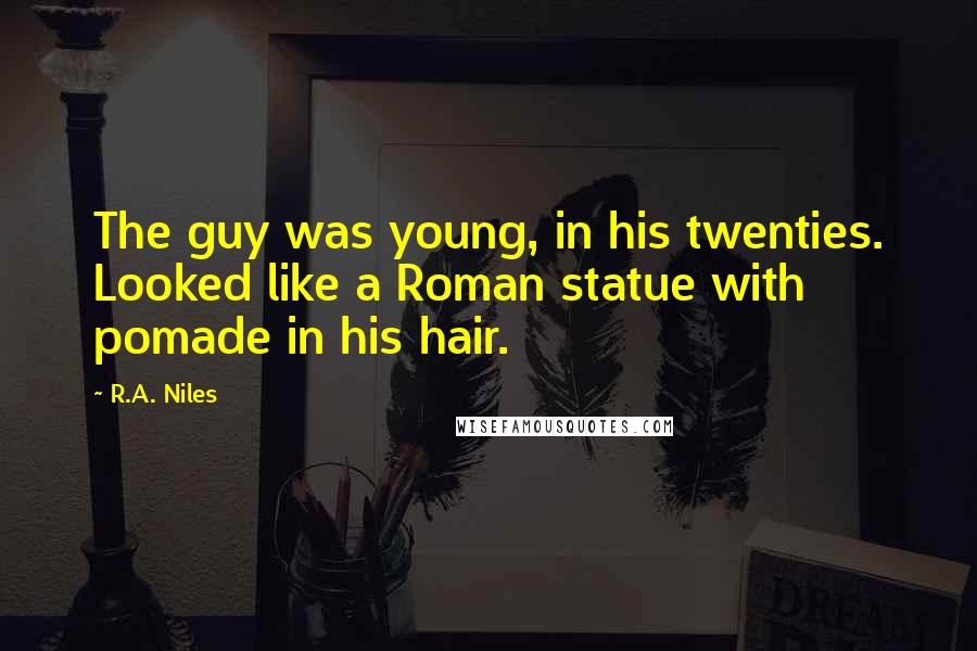 R.A. Niles Quotes: The guy was young, in his twenties. Looked like a Roman statue with pomade in his hair.