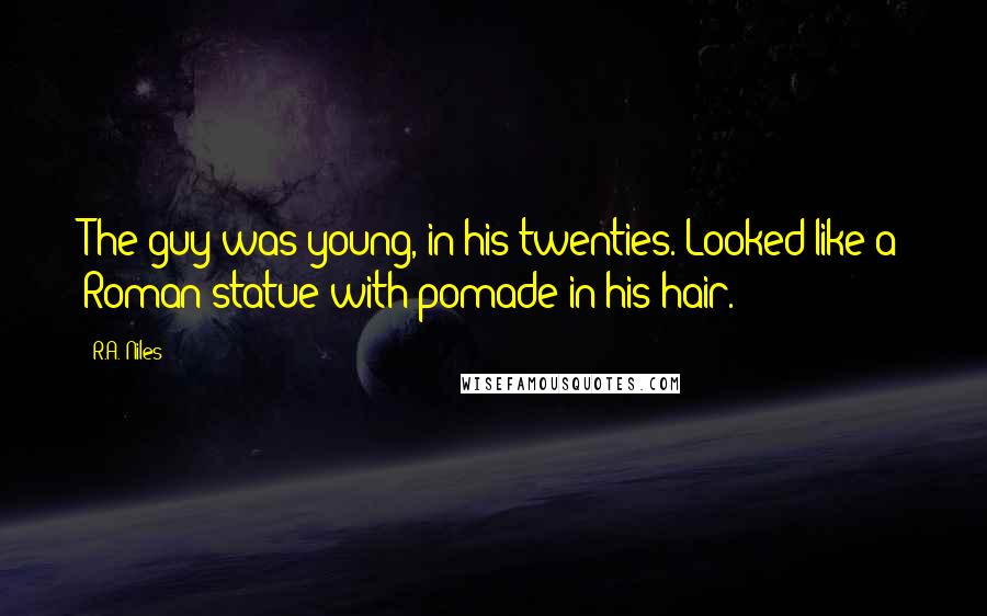 R.A. Niles Quotes: The guy was young, in his twenties. Looked like a Roman statue with pomade in his hair.