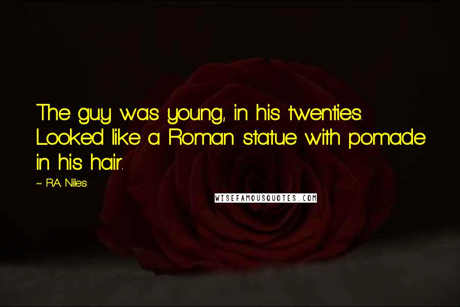 R.A. Niles Quotes: The guy was young, in his twenties. Looked like a Roman statue with pomade in his hair.