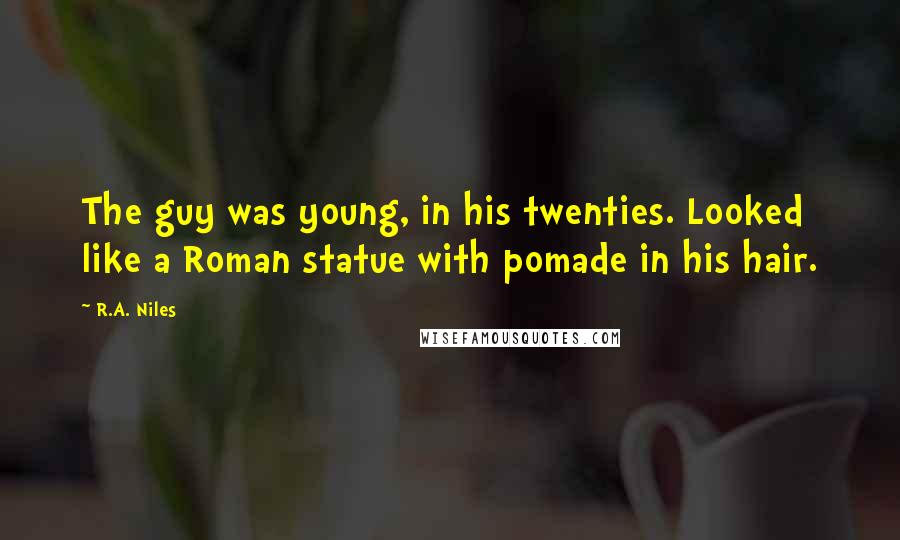 R.A. Niles Quotes: The guy was young, in his twenties. Looked like a Roman statue with pomade in his hair.